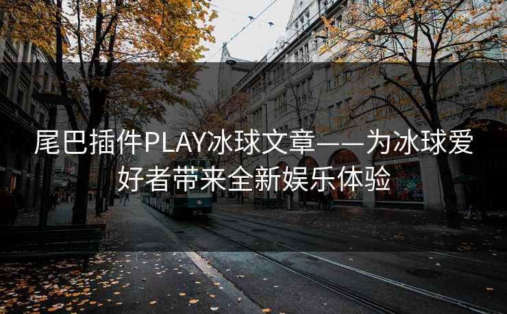 尾巴插件PLAY冰球文章——为冰球爱好者带来全新娱乐体验