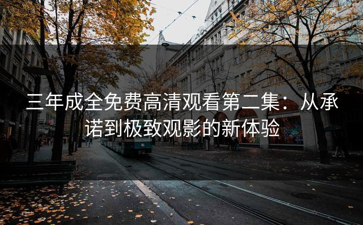 三年成全免费高清观看第二集：从承诺到极致观影的新体验