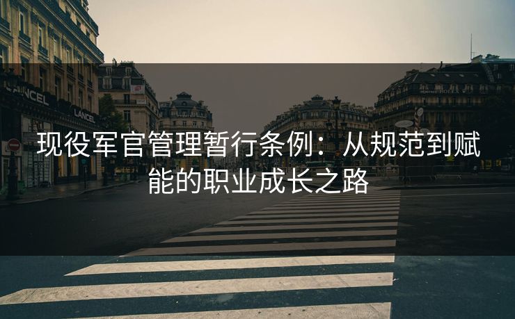 现役军官管理暂行条例：从规范到赋能的职业成长之路