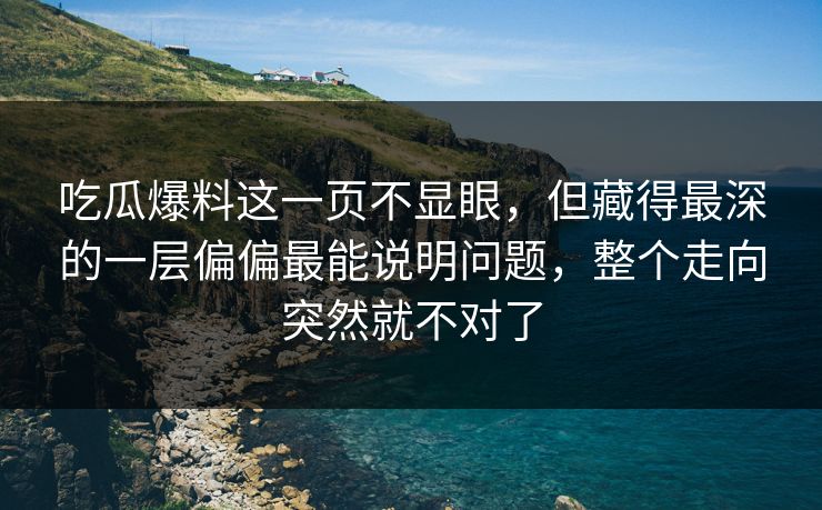 吃瓜爆料这一页不显眼，但藏得最深的一层偏偏最能说明问题，整个走向突然就不对了