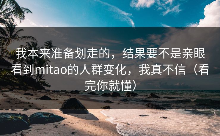我本来准备划走的，结果要不是亲眼看到mitao的人群变化，我真不信（看完你就懂）